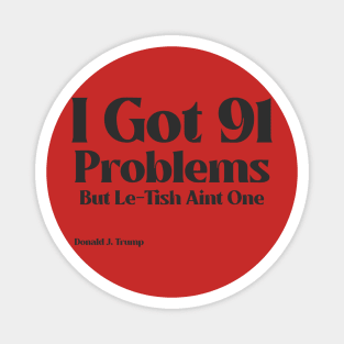 I Got 91 Problems But Le-Tish Ain't One- Donald J. Trump Magnet